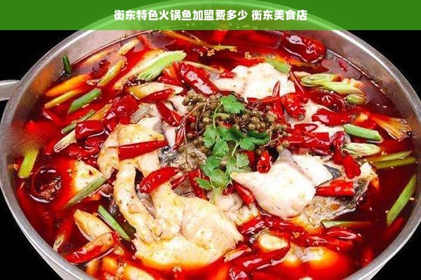 衡东特色火锅鱼加盟费多少 衡东美食店