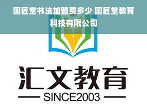 国匠堂书法加盟费多少 国匠堂教育科技有限公司