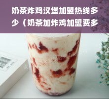 奶茶炸鸡汉堡加盟热线多少（奶茶加炸鸡加盟费多少）