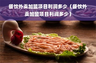 餐饮外卖加盟项目利润多少（餐饮外卖加盟项目利润多少）