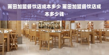 莆田加盟餐饮店成本多少 莆田加盟餐饮店成本多少钱