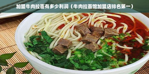 加盟牛肉拉面有多少利润（牛肉拉面馆加盟店排名第一）