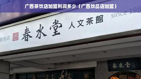 广西茶饮店加盟利润多少（广西饮品店加盟）