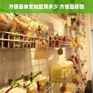 方便面食堂加盟费多少 方便面餐馆