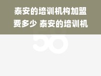 泰安的培训机构加盟费多少 泰安的培训机构加盟费多少钱