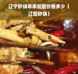 辽宁砂锅串串加盟价格多少（辽阳砂锅）