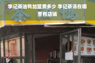 李记茶油鸭加盟费多少 李记茶汤在哪里有店铺