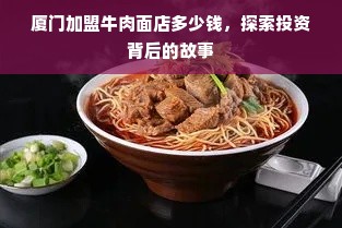 厦门加盟牛肉面店多少钱，探索投资背后的故事