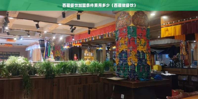 西藏餐饮加盟条件费用多少（西藏做餐饮）