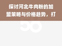 探讨河北牛肉粉的加盟策略与价格趋势，打破经费束缚，助力商家入市之道