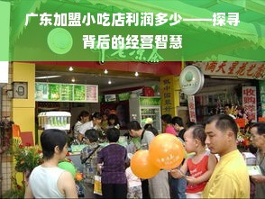 广东加盟小吃店利润多少——探寻背后的经营智慧