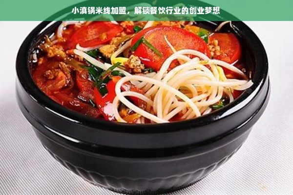 小滇锅米线加盟，解锁餐饮行业的创业梦想