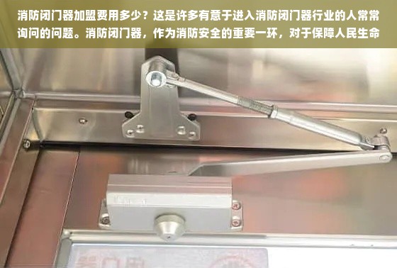 消防闭门器加盟费用多少？这是许多有意于进入消防闭门器行业的人常常询问的问题。消防闭门器，作为消防安全的重要一环，对于保障人民生命财产安全有着不可替代的作用。因此，其市场潜力巨大，吸引了许多创业者加入其中。本文将从消防闭门器行业概况、加盟优势、费用构成及市场趋势等多个方面进行解析，帮助您全面了解加盟消防闭门器的投资费用及未来展望。