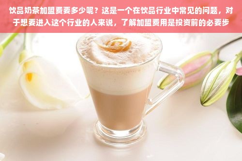 饮品奶茶加盟费要多少呢？这是一个在饮品行业中常见的问题，对于想要进入这个行业的人来说，了解加盟费用是投资前的必要步骤。但实际上，这个问题的答案并不是那么简单，因为加盟费用会受到多种因素的影响，例如加盟品牌的知名度、市场竞争力、所在的地理位置等等。在本文中，我们将对这个问题进行深入探讨，并提供一些有价值的信息。