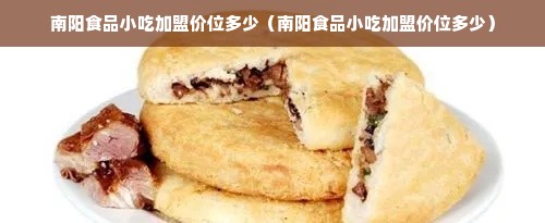 南阳食品小吃加盟价位多少（南阳食品小吃加盟价位多少）