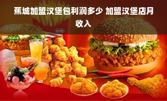 蕉城加盟汉堡包利润多少 加盟汉堡店月收入