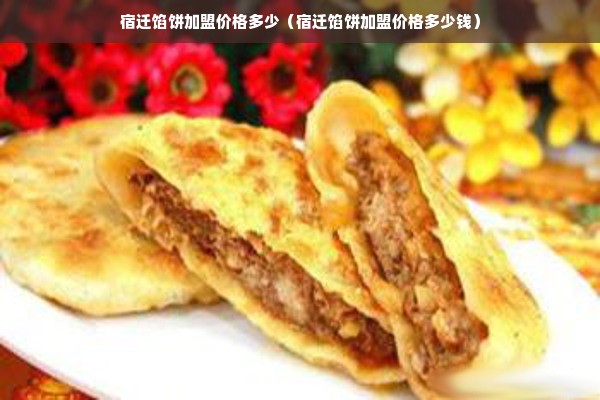 宿迁馅饼加盟价格多少（宿迁馅饼加盟价格多少钱）