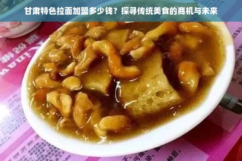 甘肃特色拉面加盟多少钱？探寻传统美食的商机与未来