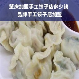 肇庆加盟手工饺子店多少钱 品牌手工饺子店加盟