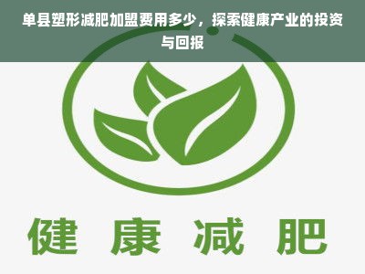 单县塑形减肥加盟费用多少，探索健康产业的投资与回报