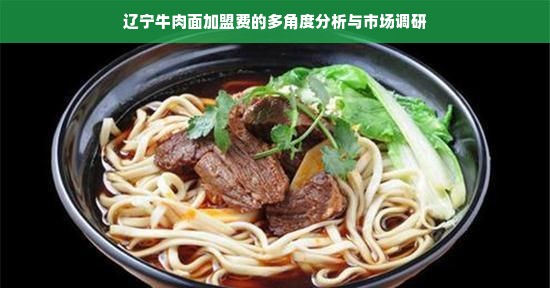 辽宁牛肉面加盟费的多角度分析与市场调研