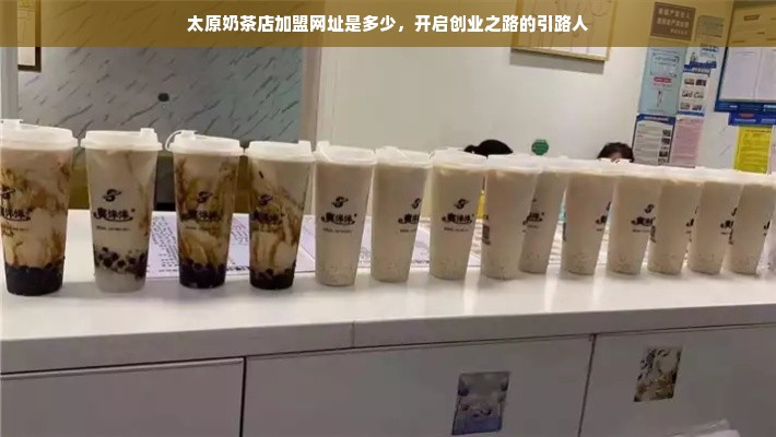 太原奶茶店加盟网址是多少，开启创业之路的引路人