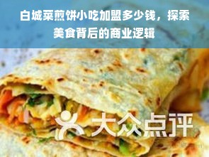 白城菜煎饼小吃加盟多少钱，探索美食背后的商业逻辑