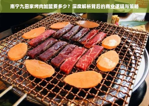 南宁九田家烤肉加盟费多少？深度解析背后的商业逻辑与策略