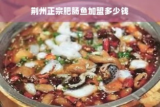 荆州正宗肥肠鱼加盟多少钱