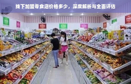 “深入解析线下加盟零食店价格构成与影响因素”