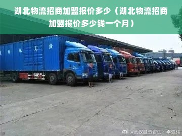 湖北物流招商加盟报价多少（湖北物流招商加盟报价多少钱一个月）