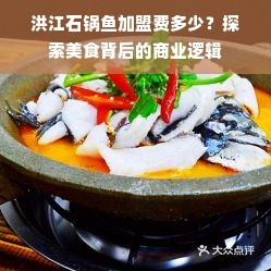 洪江石锅鱼加盟费多少？探索美食背后的商业逻辑