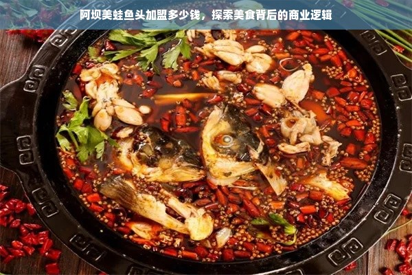 阿坝美蛙鱼头加盟多少钱，探索美食背后的商业逻辑