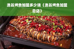 渔翁烤鱼加盟多少钱（渔翁烤鱼加盟总店）