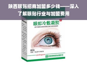 陕西眼贴招商加盟多少钱——深入了解眼贴行业与加盟费用