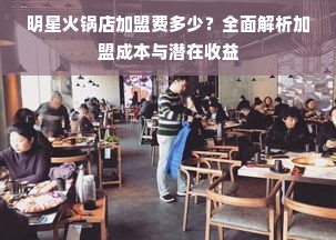 明星火锅店加盟费多少？全面解析加盟成本与潜在收益