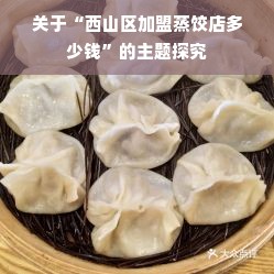 关于“西山区加盟蒸饺店多少钱”的主题探究