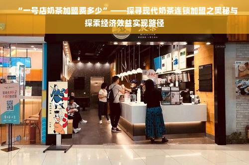 “一号店奶茶加盟费多少”——探寻现代奶茶连锁加盟之奥秘与探索经济效益实现路径