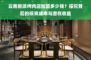 云南新派烤肉店加盟多少钱？探究背后的投资成本与潜在收益