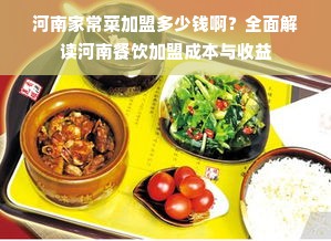 河南家常菜加盟多少钱啊？全面解读河南餐饮加盟成本与收益