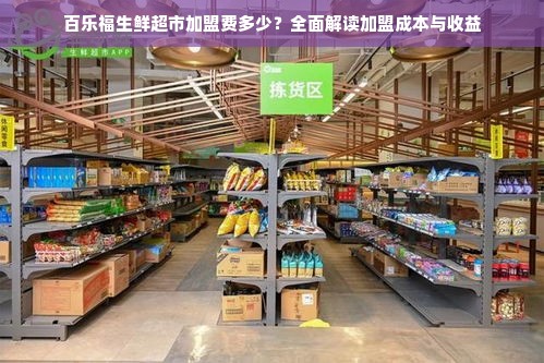 百乐福生鲜超市加盟费多少？全面解读加盟成本与收益