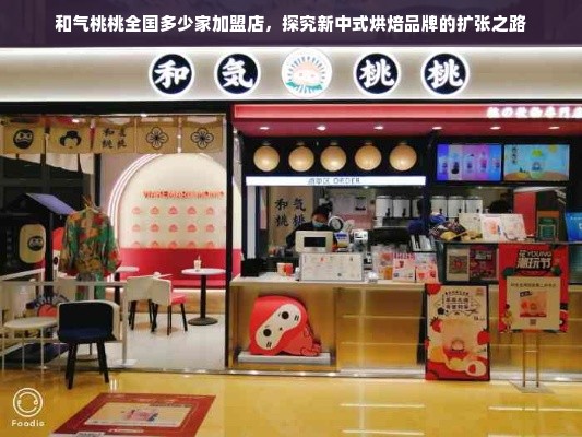 和气桃桃全国多少家加盟店，探究新中式烘焙品牌的扩张之路