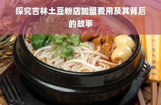 探究吉林土豆粉店加盟费用及其背后的故事