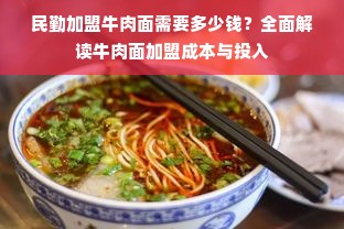 民勤加盟牛肉面需要多少钱？全面解读牛肉面加盟成本与投入