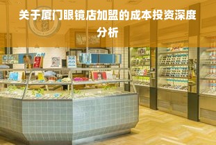 关于厦门眼镜店加盟的成本投资深度分析