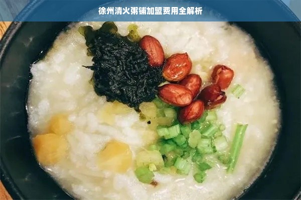 徐州清火粥铺加盟费用全解析