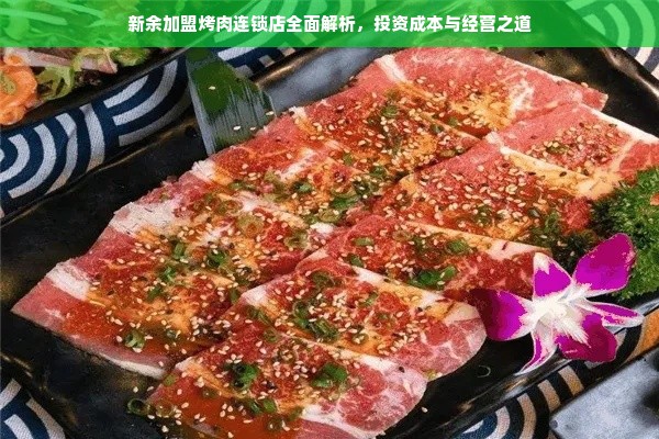 新余加盟烤肉连锁店全面解析，投资成本与经营之道