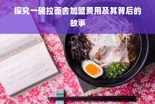 探究一碗拉面舍加盟费用及其背后的故事