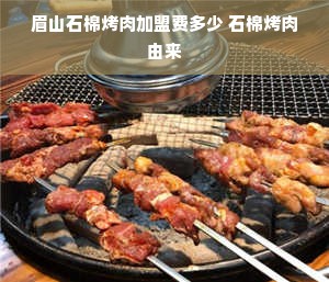 眉山石棉烤肉加盟费多少 石棉烤肉由来