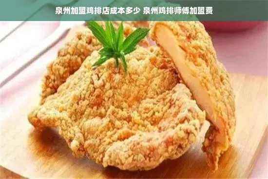 泉州加盟鸡排店成本多少 泉州鸡排师傅加盟费